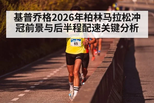 基普乔格2026年柏林马拉松冲冠前景与后半程配速关键分析